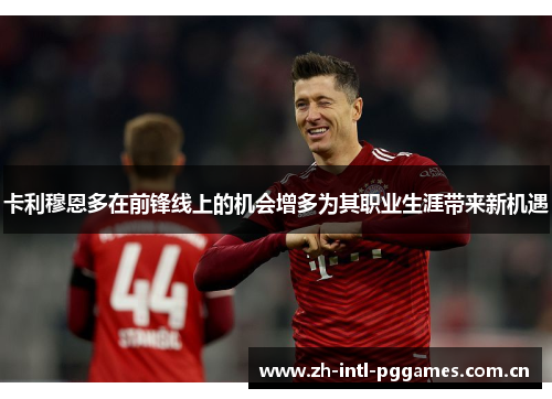 卡利穆恩多在前锋线上的机会增多为其职业生涯带来新机遇