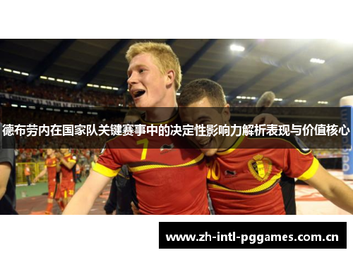 德布劳内在国家队关键赛事中的决定性影响力解析表现与价值核心
